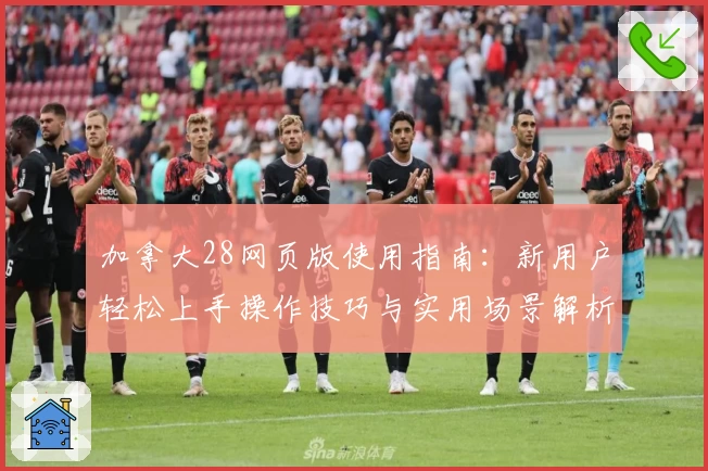 加拿大28网页版使用指南:新用户轻松上手操作技巧与实用场景解析