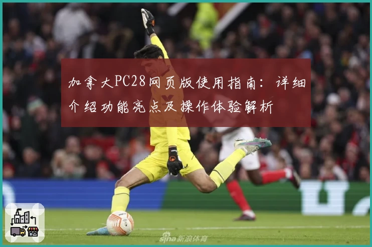 加拿大PC28网页版使用指南：详细介绍功能亮点及操作体验解析