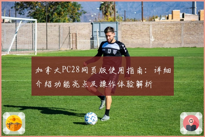 加拿大PC28网页版使用指南：详细介绍功能亮点及操作体验解析