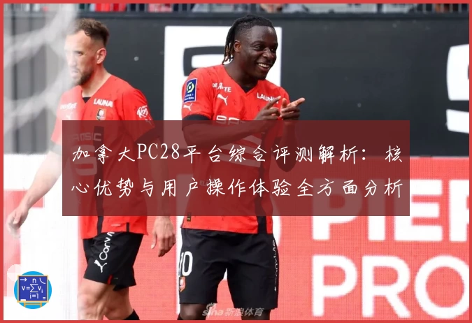 加拿大PC28平台综合评测解析:核心优势与用户操作体验全方面分析