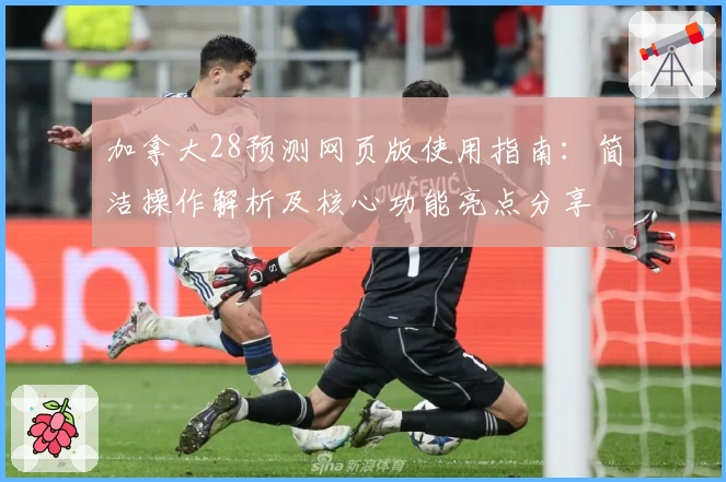 加拿大28预测网页版使用指南：简洁操作解析及核心功能亮点分享