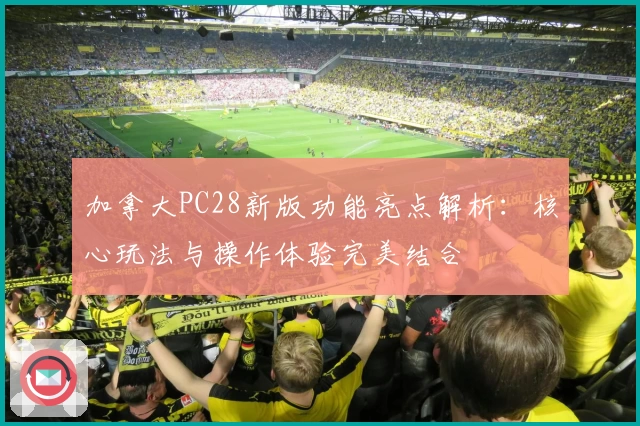 加拿大PC28新版功能亮点解析：核心玩法与操作体验完美结合