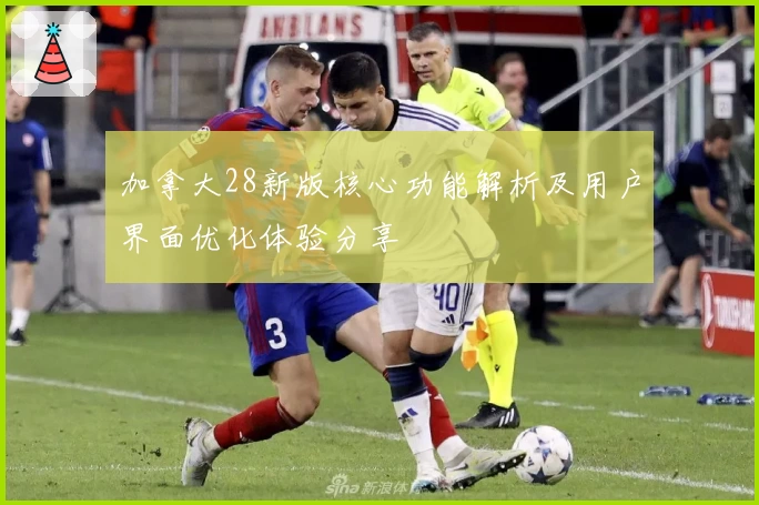 加拿大28新版核心功能解析及用户界面优化体验分享