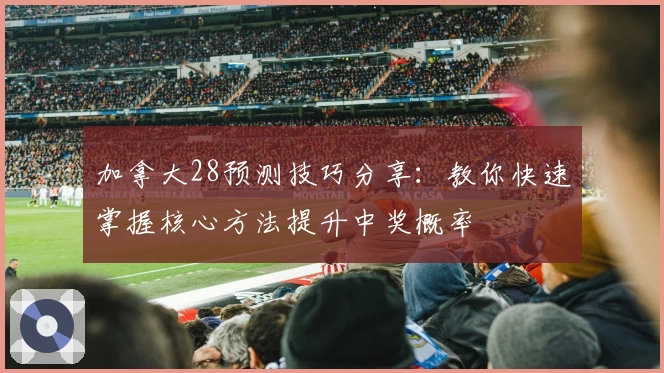 加拿大28预测技巧分享：教你快速掌握核心方法提升中奖概率