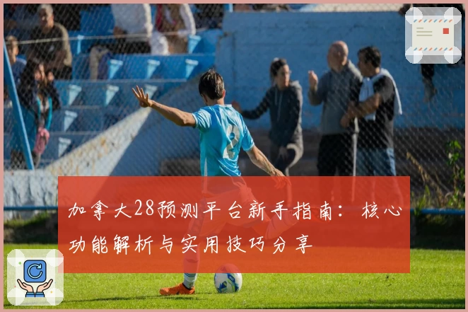 加拿大28预测平台新手指南：核心功能解析与实用技巧分享