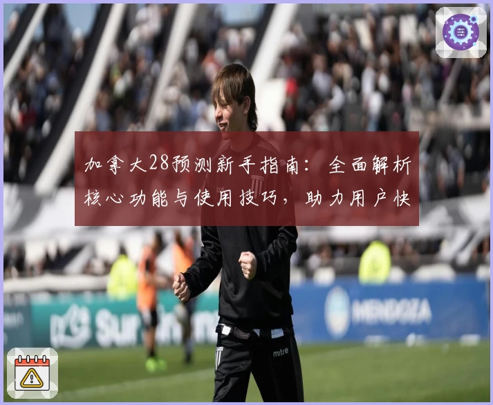 加拿大28预测新手指南：全面解析核心功能与使用技巧，助力用户快速上手平台