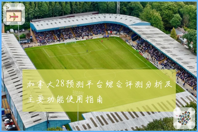 加拿大28预测平台综合评测分析及主要功能使用指南