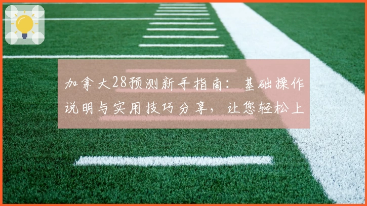 加拿大28预测新手指南:基础操作说明与实用技巧分享,让您轻松上手游戏数字策略技巧